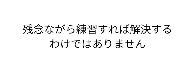 残念ながら練習すれば解決する わけではありません